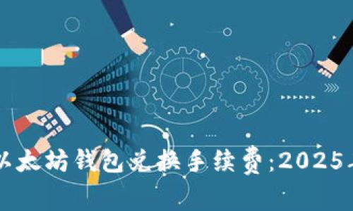 立即了解以太坊钱包兑换手续费：2025年必看指南