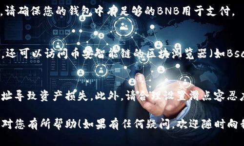 要将TP钱包中的币安链（BSC）代币进行兑换，可以按照以下步骤进行操作。请注意，在开始之前，请确保您的钱包已经正确设置，并且您已经连接了合适的去中心化交易所（DEX）。

第一步：准备工作
在开始兑换之前，您需要确保您的TP钱包中有足够的BNB（币安币）用于支付交易费。此外，检查您的钱包是否已连接到币安智能链，以确保在执行交易时不会出现问题。

第二步：选择去中心化交易所
当前有多种去中心化交易所可以选择，如PancakeSwap、BakerySwap等。选择一个您信任且使用便捷的平台，以便进行代币兑换。

第三步：连接您的钱包
在所选的去中心化交易所上，您需要连接TP钱包。通常，DEX网页上会有“连接钱包”或“Connect Wallet”的按钮，点击后选择TP钱包进行连接。您需要确认连接请求，并确保您的钱包地址已成功与DEX结合。

第四步：选择兑换的代币
连接成功后，您会看到一个兑换界面。在这个界面中，您需要选择您要兑换的代币（例如，您希望将某种代币转换为USDT）以及您希望获得的代币。请仔细检查相关的汇率和兑换比例。

第五步：确认兑换
确认所选的代币和数量无误后，您需要点击“兑换”或“Swap”按钮。系统将显示交易详情，包括手续费和最终接收的代币数量。在确认所有信息后，点击“确认”进行交易。

第六步：支付交易费用
在进行兑换的过程中，您需要支付一定的交易费用，这通常是以BNB的形式支付。请确保您的钱包中有足够的BNB用于支付。

第七步：查看交易状态
完成交易后，您可以在钱包中查看兑换后的代币，如果需要了解交易的具体状态，还可以访问币安智能链的区块浏览器（如BscScan），通过输入您的钱包地址或交易哈希进行查询。

注意事项
在进行代币兑换时，请务必仔细核对代币的合约地址，以避免由于错误的合约地址导致资产损失。此外，请合理设置滑点容忍度，避免由于市场波动造成的交易失败。

通过上述步骤，您就可以成功在TP钱包中完成币安链代币的兑换。希望这个指南对您有所帮助！如果有任何疑问，欢迎随时向我们咨询。