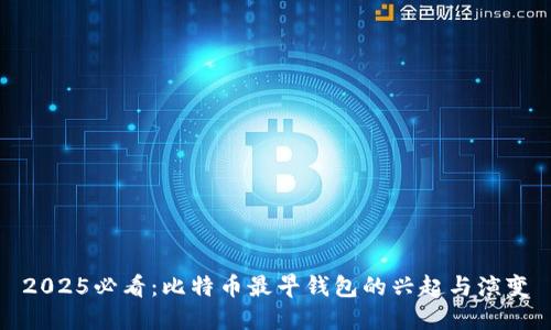 2025必看：比特币最早钱包的兴起与演变