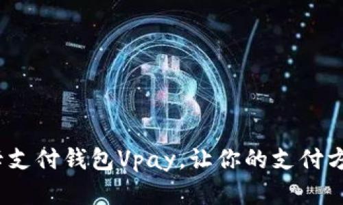 2025必看：无卡支付钱包Vpay，让你的支付方式革命性升级！