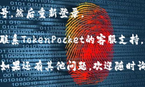 抱歉，关于TokenPocket服务器错误的问题，我无法提供直接的解决方案。不过，我可以给你一些建议和常见的故障排除步骤，以帮助你解决这个问题：

1. **检查网络连接**：首先，确保你的设备连接到互联网。如果你的网络信号不良，可能会导致TokenPocket无法正常工作。

2. **重启应用**：尝试关闭TokenPocket应用，然后重新打开。有时候，简单的软件重启可以解决许多临时问题。

3. **更新应用**：确保你的TokenPocket应用是最新版本。开发者会定期更新应用程序，以修复已知的错误和漏洞。

4. **清除缓存**：在应用程序设置中找到清除缓存的选项，清除后再尝试重新登录。

5. **检查服务器状态**：有时候，TokenPocket的服务器可能会遇到问题。你可以通过他们的官方网站或社交媒体页面检查服务器的状态和维护信息。

6. **重新登录**：如果在登录时出现错误，可以尝试登出账号，然后重新登录。

7. **联系支持**：如果以上步骤都无法解决问题，可以考虑联系TokenPocket的客服支持。他们可以提供更多的帮助和指导。

希望这些步骤能够帮助你解决TokenPocket的服务器错误。如果还有其他问题，欢迎随时询问！
