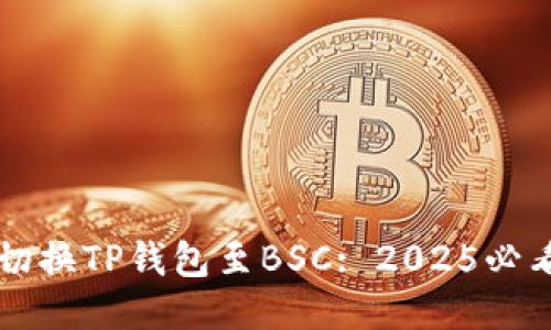 立即切换TP钱包至BSC: 2025必看指南