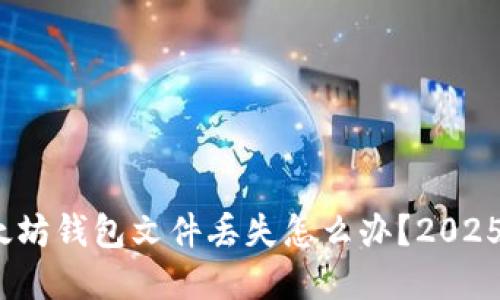 立即找回！以太坊钱包文件丢失怎么办？2025必看解决方案