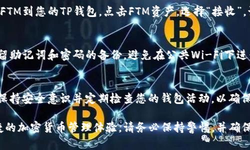 要在TP钱包中创建FTM（Fantom）钱包，您可以按照以下步骤进行操作。FTM是一种越来越受欢迎的加密货币，使用TP钱包可以方便地存储和管理您的FTM资产。

第一步：安装TP钱包
首先，您需要在您的设备上安装TP钱包。TP钱包支持多种平台，包括iOS和Android。您可以通过访问TP钱包的官方网站或应用商店下载并安装该钱包。

第二步：创建新钱包
安装完成后，打开TP钱包应用。在主界面中，您会看到“创建新钱包”的选项。点击此选项以开始创建一个新的钱包。

第三步：设置钱包密码
在创建钱包的过程中，您需要设置一个安全的密码。这个密码将用于保护您的钱包。在选择密码时，请确保它相对复杂，以增强安全性。您也可以考虑使用密码管理器来生成和存储密码。

第四步：备份助记词
创建钱包后，TP钱包会生成一组助记词（通常是12个单词）。这个助记词非常重要，因为它是恢复您钱包的关键。请务必将其妥善保存，不要与他人分享。您可以将助记词写下来并保存在安全的地方。

第五步：创建FTM钱包
完成上述步骤后，您已成功创建了一个TP钱包。在这个钱包中，您需要添加FTM资产。前往主界面，在“资产”选项卡中，选择“添加资产”。在搜索框中输入“FTM”，然后点击添加。

第六步：存入FTM
现在您的TP钱包中已经包含FTM资产，您可以从其他地方（例如交易所）转账FTM到您的TP钱包。点击FTM资产，选择“接收”，该页面会显示您的FTM钱包地址。您可以复制这个地址并将其提供给发送方。

第七步：保持钱包安全
在管理您的FTM资产时，安全非常重要。确保定期更新您的TP钱包应用，并保留助记词和密码的备份。避免在公共Wi-Fi下进行交易，以减少被黑客攻击的风险。

总结
通过上述步骤，您可以轻松创建FTM钱包并安全地管理您的资产。同时，记得保持安全意识并定期检查您的钱包活动，以确保没有异常情况发生。

通过这些步骤，您现在应该能够在TP钱包中成功创建FTM钱包，享受安全快捷的加密货币管理体验。请务必保持警惕，并确保您的账本和助记词的安全。