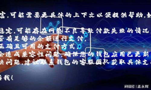 很抱歉，关于“t p钱包”的具体信息并不丰富，可能需要更具体的上下文以便提供帮助。如果您面临支付问题，建议您考虑以下几点：

1. **检查网络连接**：确保您的网络连接稳定，可能存在网络不良导致付款失败的情况。
2. **账户余额**：确认您的钱包账户内是否有足够的余额进行支付。
3. **可用支付方式**：检查您是否选择了正确且可用的支付方式。
4. **更新应用程序**：有时软件版本过旧会造成兼容性问题，确保您的钱包应用已更新到最新版本。
5. **联系客服**：如果以上步骤均未能解决问题，建议联系钱包的客服团队获取具体支持。

如果您有更具体的需求或问题，请随时告诉我！