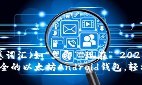 思考一个的，加入时间敏感词汇（如“立即”“现在”“2025必看”），促使读者点击  
2025必看！立即下载最安全的以太坊Android钱包，轻松管理你的数字资产