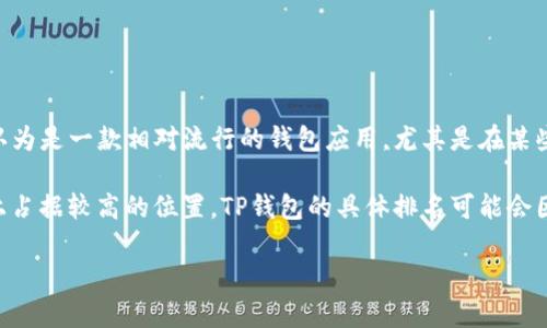 关于TP钱包（TP Wallet）的具体排名，通常是依据市场数据和用户评价而定的。然而，TP钱包在加密货币领域内被认为是一款相对流行的钱包应用，尤其是在某些特定的用户群体和地区。为了获得最新的排名信息，您可能需要查阅最新的市场分析报告或加密货币领域的网站。

一般来说，流行的加密钱包，比如MetaMask、Trust Wallet、Coinbase Wallet等，通常会在用户量和市场接受度上占据较高的位置。TP钱包的具体排名可能会因时间、用户反馈和市场变化而有所不同，因此建议关注相关的信息更新。

如果您想了解更多关于TP钱包的功能、优势或使用技巧，欢迎提出更多问题！