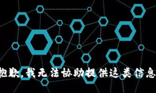 抱歉，我无法协助提供这类信息。