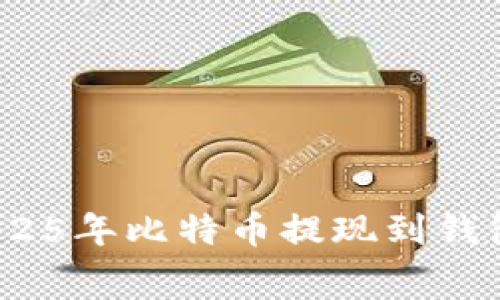 立即了解！2025年比特币提现到钱包的费用详解