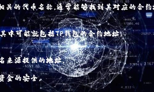 要找到TP钱包的合约地址，通常需要访问官方的TP钱包网站或其社交媒体渠道。合约地址是基于区块链技术的智能合约，它是一个由以太坊、Binance Smart Chain等区块链网络生成的唯一标识符。以下是一些可以帮助你找到TP钱包合约地址的步骤：

1. 访问官方网站
首先，建议访问TP钱包的官方网站。官方网站通常会提供最准确的信息，包括合约地址和其他相关的技术细节。

2. 查阅官方社交媒体
TP钱包的官方社交媒体渠道，如Twitter、Telegram或Discord，常常会发布最新的产品更新和公告。在这些平台上，你也可以直接询问他们的官方客服以获取准确的信息。

3. 查看区块链浏览器
使用区块链浏览器（如Etherscan、BscScan等）来查询TP钱包的合约地址。在浏览器中输入“TP钱包”或相关的代币名称，通常能够找到其对应的合约地址和交易记录。

4. 社区论坛
可以去一些加密货币的社区论坛（如Reddit，Bitcointalk等），在这些地方，用户会讨论和分享各种信息，其中可能就包括TP钱包的合约地址。

5. 风险警示
在寻找合约地址时，务必确保信息来源的可靠性，以免被骗。建议只参考官方发布的信息，避免使用不知名来源提供的地址。

综上所述，获取TP钱包合约地址的最佳途径是通过官方渠道，一旦获得相关信息，一定要谨慎对待，确保资金的安全。
