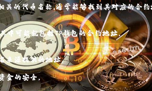 要找到TP钱包的合约地址，通常需要访问官方的TP钱包网站或其社交媒体渠道。合约地址是基于区块链技术的智能合约，它是一个由以太坊、Binance Smart Chain等区块链网络生成的唯一标识符。以下是一些可以帮助你找到TP钱包合约地址的步骤：

1. 访问官方网站
首先，建议访问TP钱包的官方网站。官方网站通常会提供最准确的信息，包括合约地址和其他相关的技术细节。

2. 查阅官方社交媒体
TP钱包的官方社交媒体渠道，如Twitter、Telegram或Discord，常常会发布最新的产品更新和公告。在这些平台上，你也可以直接询问他们的官方客服以获取准确的信息。

3. 查看区块链浏览器
使用区块链浏览器（如Etherscan、BscScan等）来查询TP钱包的合约地址。在浏览器中输入“TP钱包”或相关的代币名称，通常能够找到其对应的合约地址和交易记录。

4. 社区论坛
可以去一些加密货币的社区论坛（如Reddit，Bitcointalk等），在这些地方，用户会讨论和分享各种信息，其中可能就包括TP钱包的合约地址。

5. 风险警示
在寻找合约地址时，务必确保信息来源的可靠性，以免被骗。建议只参考官方发布的信息，避免使用不知名来源提供的地址。

综上所述，获取TP钱包合约地址的最佳途径是通过官方渠道，一旦获得相关信息，一定要谨慎对待，确保资金的安全。