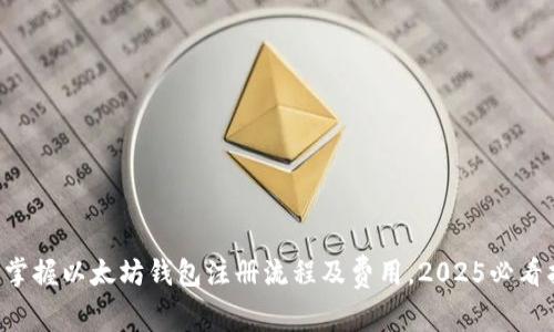 立即掌握以太坊钱包注册流程及费用，2025必看指南！