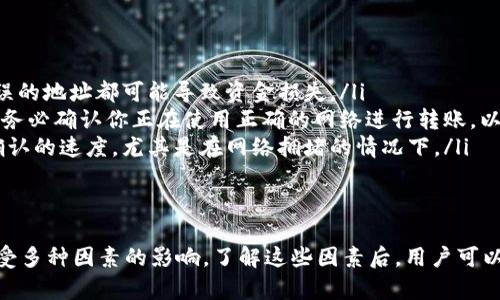 在使用TP钱包（Trust Wallet）转账HT币（Huobi Token）到交易所时，到账的时间会受到多个因素的影响。一般来说，转账的时间主要取决于以下几个方面：

区块链确认时间
每种加密货币在区块链上的交易确认时间不同。对于HT币来说，转账的确认时间通常在几分钟到数十分钟不等。在这段时间内，交易会被矿工打包，并被添加到区块链上。

网络拥堵情况
如果在某个时段内网络交易量非常大，例如在市场波动或者新币上市时，区块链的交易会出现拥堵，导致转账的确认时间延长。因此，建议在网络较为稳定的时段进行转账，以确保资金能够更快到账。

交易所的处理时间
不同交易所对到账确认的处理方式也不同。有些交易所会在收到交易的第一确认后立刻显示到账，而有些则可能需要更多的确认。用户需要查看所用交易所的具体要求，以了解其处理时间。

转账的注意事项
在转账前，务必确认以下几点，以避免不必要的麻烦： 
ul
    listrong确认地址:/strong 确保输入的交易所地址是正确的，任何错误的地址都可能导致资金损失。/li
    listrong网络选择:/strong 在转账时，有些钱包允许选择不同的网络，务必确认你正在使用正确的网络进行转账，以提高到账速度。/li
    listrong手续费设置:/strong 设置较高的手续费可以加快交易得到确认的速度，尤其是在网络拥堵的情况下。/li
/ul

总结
总的来说，TP钱包转账HT币到交易所的时间通常在几分钟到几十分钟之间，受多种因素的影响。了解这些因素后，用户可以在转账时做出更明智的决策，确保资金能够迅速安全地到账。