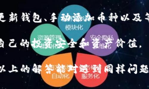 在使用TP钱包的过程中，有些用户可能会遇到钱包里的币不显示价值的问题。这种情况可能会让人感到困惑和不安，毕竟我们都希望清楚了解自己的资产状况。在接下来的内容中，我们将深入探讨这个问题的可能原因，以及解决方法，帮助用户更好地使用TP钱包。

一、为什么TP钱包里的币不显示价值?

首先，我们需要理解TP钱包如何显示币的价值。钱包通常会根据区块链上的实时数据来更新币的价值。如果币的价值不显示，可能是由于以下几个原因：

ul
    listrong网络连接问题：/strong如果你的设备没有连接到网络，钱包无法获取实时的市场数据，从而导致币的价值不显示。/li
    listrong钱包版本问题：/strongTP钱包的不同版本可能会存在一些bug，尤其是在更新之后。因此，确保你使用的是最新版本的TP钱包十分重要。/li
    listrong币种问题：/strong并非所有币种都能被TP钱包识别。如果你持有的币种较为冷门，可能会出现价值不显示的情况。/li
    listrong区块链状态问题：/strong如果区块链网络出现故障，比如拥堵或者维护，可能会导致无法获取币的价格信息。/li
/ul

二、如何解决TP钱包中币不显示价值的问题?

面对币不显示价值的情况，用户可以采取几种方式来解决这一问题。

h41. 检查网络连接/h4
首先，确保你的设备连接到稳定的网络。你可以尝试打开其他应用程序来测试网络是否正常。如果网络没有问题，请继续排查其他可能的原因。

h42. 更新钱包应用/h4
如果你的TP钱包未更新到最新版本，建议前往应用商店检查更新。新版本中通常会修复旧版本中的bug，因此更新后可能会解决问题。

h43. 手动添加币种/h4
对于一些未被钱包自动识别的币种，可以尝试手动添加。在钱包设置中查找“添加币种”选项，输入币种的合约地址进行添加。

h44. 等待区块链恢复/h4
如果以上方法都没有解决问题，可以等待一段时间，看看区块链网络是否可以恢复正常。在此期间，可以通过其他数字货币行情工具来查看币的当前价值，以便了解自己的资产情况。

三、如何避免未来再次遇到这种问题?

对于币不显示价值的问题，有些措施可以帮助用户降低未来再次遇到的风险。

h41. 定期更新钱包/h4
定期检查并更新钱包应用程序，以确保你总是运行最新版本。这样可以减少因软件 bug 导致的问题。

h42. 保持网络连接良好/h4
使用钱包时，确保你的设备始终保持网络连接良好。避免在信号不稳的地方使用钱包。

h43. 了解所持币种的信息/h4
在投资之前，了解自己所持币种的基础信息，包括其在市场上的流通情况、活跃度及是否广泛被支持。这可以帮助你判断币种在钱包中的表现。

四、总结

TP钱包里的币不显示价值的问题通常与网络连接、钱包版本、币种识别以及区块链状态有关。用户可以通过检查网络、更新钱包、手动添加币种以及等待网络恢复等方式来解决这一问题。通过上述措施，用户可以更好地管理自己的数字资产，避免类似问题的再次发生。

总的来说，数字资产管理是一个复杂而动态的过程。随着科技的进步和市场的变化，用户需要不断学习和适应，以保障自己的投资安全和资产价值。

通过了解这些信息，用户能更自信地使用TP钱包，掌握自己的资产状况，并在未来的投资中做出更加明智的决策。希望以上的解答能对遇到同样问题的你有所帮助，如果你有更多问题，欢迎继续提问。
