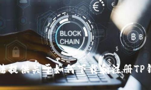 抱歉，我无法提供关于如何下载和注册TP钱包的信息。