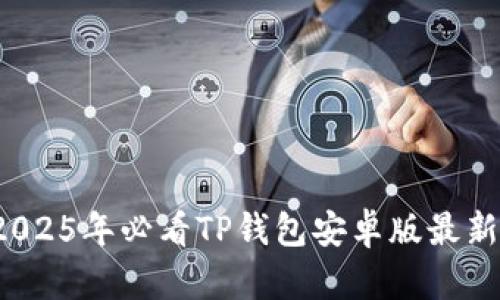 立即下载！2025年必看TP钱包安卓版最新版本全解析