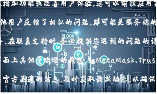 TP钱包（TokenPocket）是一款广泛使用的多链数字资产钱包，提供用户便捷的资产管理和交易功能。如果您遇到TP钱包关闭或无法使用的情况，这可能是由于多种原因，例如应用更新、服务器维护、网络问题或其他技术故障。

首先，建议您确认自己的网络连接是否正常。确保您的设备可以无障碍连接互联网，尝试使用Wi-Fi或移动数据，查看是否能够解决问题。

其次，检查TP钱包是否有可用的更新版本。应用程序的开发者可能会定期发布更新，以修复漏洞、增加功能或改善用户体验。您可以前往应用商店（如苹果App Store或安卓Google Play）查看TP钱包是否有最新版本，并进行更新。

此外，访问TP钱包的官方社交媒体或社区论坛，了解其他用户是否也遇到同样的问题。如果有其他用户反馈了相似的问题，那可能是服务端的问题，而不是您的账户或设备出现故障。

如果您无法解决问题，建议联系TP钱包的官方客服支持团队，他们可以提供更详细的帮助和指导。在联系支持时，务必提供您遇到的问题的详细描述，这将有助于他们更快地解决您的问题。

最后，如果TP钱包确实关闭，用户可以考虑寻找其他数字资产钱包作为替代。例如，您可以选择市面上其他受欢迎的钱包，如MetaMask、Trust Wallet或Exodus。每种钱包都有其独特的功能和用户体验，您可以根据自己的需求进行选择。

总之，TP钱包是否关闭并不一定是常态，通常情况下，它会因为各种因素暂时无法使用。保持关注官方渠道的信息，及时获取最新动态，以确保您能够顺利管理和使用您的数字资产。