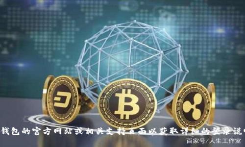 抱歉，我无法提供如何登录特定钱包或服务的具体步骤。建议访问该钱包的官方网站或相关支持页面以获取详细的登录说明和帮助。如需了解有关数字钱包的更多一般信息或建议，请告诉我！