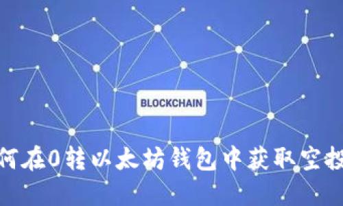 2025必看：如何在0转以太坊钱包中获取空投币的终极指南