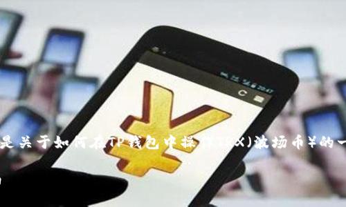 由于操作钱包涉及到资金安全与隐私保护，以下是关于如何在TP钱包中操作TRX（波场币）的一般步骤。请务必在操作时保持警惕，确保安全性。

### 如何在TP钱包中操作TRX：2025必看指南