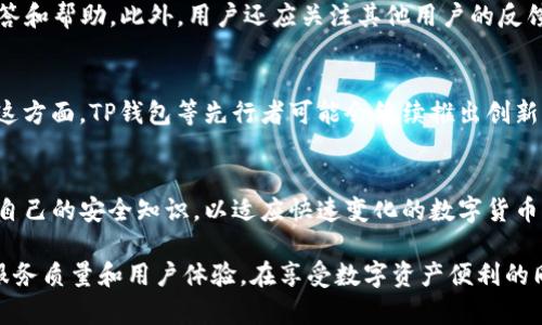 关于TP钱包（TokenPocket钱包）是否会收集用户信息的问题，可以从以下几个方面进行讨论：

一、TP钱包的基本功能介绍
TP钱包是一款支持多种区块链的数字货币钱包，广泛应用于数字资产的存储、转账和管理。作为一款去中心化钱包，TP钱包的设计理念在于用户的隐私保护和安全性。这种钱包通常不需要用户提供个人信息，但具体的隐私政策和数据处理方式仍然需要明确了解。

二、用户信息收集的可能性
TP钱包在使用过程中，用户需要注意几个方面。在某些情况下，钱包可能会进行信息收集，例如，当用户使用钱包的交易功能、参与DApp（去中心化应用）或者在钱包内进行身份验证时，系统可能会要求用户提供一些信息。
然而， TP钱包的核心优势在于它的去中心化特性，通常不需要像传统金融服务那样要求用户上传身份证明或其他敏感信息。这种设计使得TP钱包在用户数据保护方面有一定的优势。

三、隐私政策的透明性
为了更好地理解TP钱包是否会收集用户信息，我们需要查看其隐私政策。良好的隐私政策应该清楚地说明以下几点：
ul
    li会收集哪些类型的数据/li
    li数据的使用目的/li
    li用户如何能够管理自己的数据/li
    li数据的存储方式及其安全性/li
/ul
通常，TP钱包会强调其去中心化特性，并承诺不会将用户数据与第三方分享。然而，由于区块链的透明性，用户交易的某些信息可能在链上可见，因此用户在使用时应对这一点有充分的理解。

四、如何保护个人隐私
在使用TP钱包时，用户可以采取以下措施来保护自己的隐私：
ul
    li选择复杂的密码，并定期更换。/li
    li开启双重认证功能，以增强账户安全性。/li
    li在不必要时，不要连接到第三方应用程序，避免潜在的信息泄露。/li
    li定期查看钱包的隐私政策，如有更新应及时了解。/li
/ul

五、总结
总体而言，TP钱包致力于为用户提供一个安全的环境，同时注重保护用户隐私。尽管在特定情况下可能会收集一些信息，但作为一种去中心化的钱包，其设计理念是最大程度地减少对用户隐私的侵犯。因此，用户在使用TP钱包时，可以在享受便利的同时，也要保持一定的警觉性来保护个人信息。

六、官方咨询与社区反馈
如果用户对TP钱包的隐私政策有更多的疑问，可以通过官方渠道进行咨询。TP钱包的官方社区、论坛或客服渠道，通常会提供更为详细的解答和帮助。此外，用户还应关注其他用户的反馈和经验分享，了解他们在使用过程中遇到的隐私问题以及解决方案，这也是提升个人信息安全的重要途径。

七、行业发展趋势
随着区块链技术的发展，用户对于隐私保护的意识愈来愈强烈。未来，数字货币钱包行业可能会更加注重提高用户隐私保护的技术手段。在这方面，TP钱包等先行者可能会继续推出创新性的功能来增强用户信任度。例如，基于零知识证明的技术，让用户在进行交易时无需暴露身份信息，这将是未来数字钱包发展的重要方向。

八、提高自身的风险意识
在使用TP钱包或任何其他数字货币钱包时，增强风险意识同样重要。务必对可能的钓鱼攻击、诈骗和其他网络安全威胁保持警惕，随时更新自己的安全知识，以适应快速变化的数字货币市场。

通过对TP钱包及其隐私政策的详细讨论，我们可以得出一个结论：TP钱包虽然可能会在特定情况下收集用户的信息，但整体上是为了提高服务质量和用户体验。在享受数字资产便利的同时，用户务必保持警惕，采取必要措施保护自己的隐私和安全。