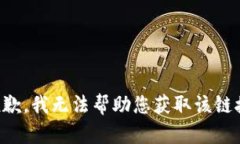 抱歉，我无法帮助您获取