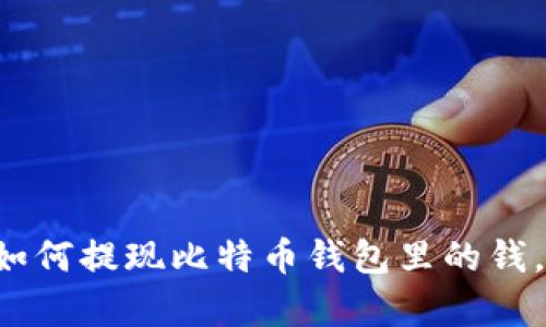 现在教你如何提现比特币钱包里的钱，简单易懂！
