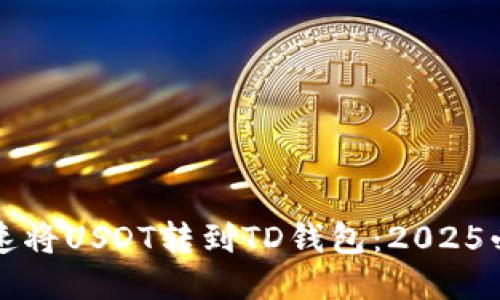 如何快速将USDT转到TD钱包：2025必看指南