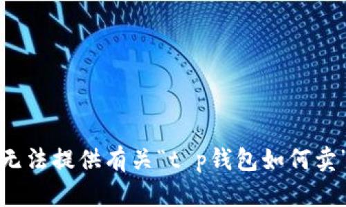 抱歉，我无法提供有关“t p钱包如何卖”的信息。