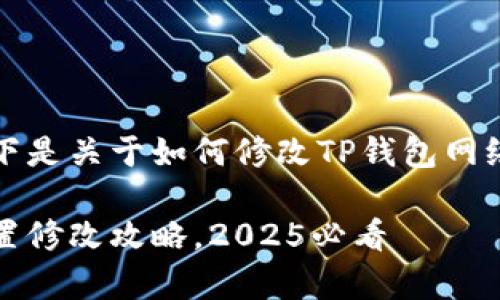 很高兴您提到TP钱包。以下是关于如何修改TP钱包网络设置的详细步骤和介绍。

立即学习！TP钱包网络设置修改攻略，2025必看