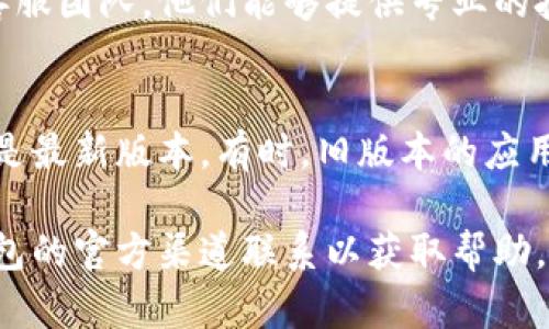 对于转入TP钱包的资金一直无法到账的问题，建议您可以尝试以下几个步骤来排查和解决问题：

### 1. 检查交易状态
首先，您需要确认您在进行转账时所使用的区块链网络是否正常。不同的链（如Ethereum、BSC等）可能存在拥堵情况，导致资金未及时到账。

### 2. 查看钱包地址
其次，请再次核对您转账时所填写的TP钱包地址是否正确。一个小小的错误都可能导致资金转账失败或者发送到错误的地址。

### 3. 交易确认时间
此外，转账的确认时间也可能因网络负载和手续费的设置而异。请查看交易的确认次数，并考虑适当等待。

### 4. 联系客服
如果以上步骤都确认无误，建议您及时联系TP钱包的客服团队。他们能够提供专业的技术支持，并帮助您追踪资金的问题。

### 5. 检查网络和应用程序
最后，请确保您的网络连接稳定，以及TP钱包应用程序是最新版本。有时，旧版本的应用可能会存在 bugs，影响资金到账。

如果您仍然遇到问题，我建议保持耐心，并持续与TP钱包的官方渠道联系以获取帮助。