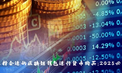 如何选择合适的区块链钱包进行货币购买：2025必看指南
