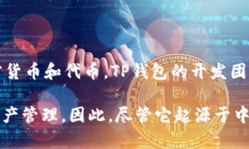 t p钱包，通常指的是TP钱包（Token Pocket），是一款数字资产钱包，它主要用于存储和管理各种区块链资产，包括加密货币和代币。TP钱包的开发团队在中国，因此可以说TP钱包是中国的。但是，TP钱包是一款全球化的产品，支持多种语言和区块链，用户遍布全球各地。

随着区块链技术的发展，TP钱包在国际市场上也取得了一定的认可，支持多种主流公链（如以太坊、EOS、比特币等）的资产管理。因此，尽管它起源于中国，但它的用户和影响力已经扩展到全球。