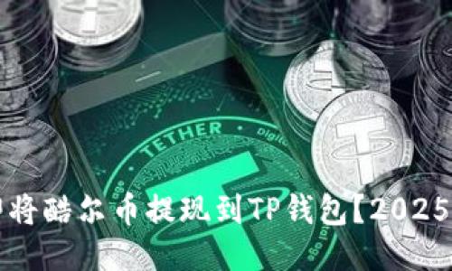 如何立即将酷尔币提现到TP钱包？2025必看指南