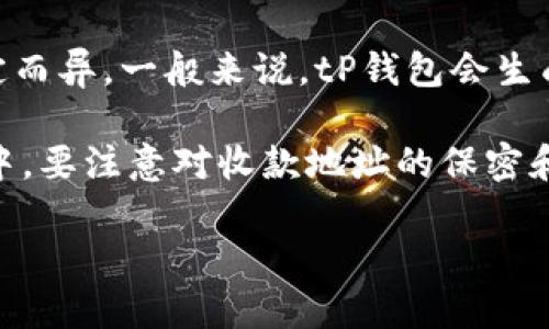 tP钱包通常支持多个收款地址，以方便用户进行不同的交易和管理。但具体的收款地址数量和设置可能因钱包版本或个人设定而异。一般来说，tP钱包会生成一个主地址，并且用户可以根据需求生成多个子地址。这些子地址可以用于不同的用途，例如分别用于个人转账、商业交易等。

如果你想查看或管理你的收款地址，可以进入钱包的设置页面，在“收款”或“地址管理”部分查看当前的地址列表。在使用过程中，要注意对收款地址的保密和安全保障，以避免潜在的资产风险。

若需更多详细信息，建议查阅相应的钱包官方文档或社区支持。