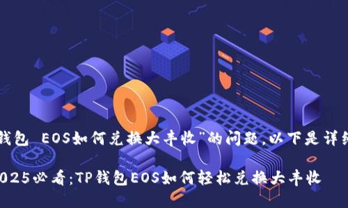 关于“TP钱包 EOS如何兑换大丰收”的问题，以下是详细的解答：

### 2025必看：TP钱包EOS如何轻松兑换大丰收
