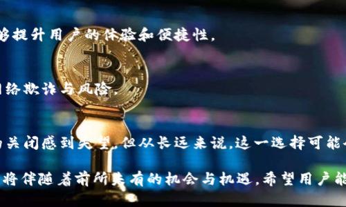 关于t p钱包（TP Wallet）将关闭的功能，首先需要关注的是平台可能会发布的官方通知。如果你使用t p钱包，以下是一些可能会被关闭的功能以及相应的分析：

一、t p钱包概述
t p钱包作为一种便捷的数字资产管理工具，因其简单易用和安全性受到用户的广泛欢迎。它能够支持多种加密货币的存储和交易，提供了用户化的界面以及较高的交易效率。然而，随着市场环境和政策的不断变化，一些功能也可能会随着用户需求的变化而进行调整或关闭。

二、可能关闭的功能分析

1. strong支付功能/strong
近年来，各个国家和地区对虚拟货币的监管越来越严格，有些地方开始对加密货币的支付功能实施限制。因此，t p钱包可能会关闭其直接支付功能，用户将无法使用该钱包直接购买商品或服务。这一变动可能会对依赖该功能的用户造成影响。

2. strong交易所功能/strong
如果t p钱包曾经集成了交易所服务，即用户可以在钱包内进行币种之间的交换，那么这一功能也可能面临停用的局面。这主要是由于市场的竞争激烈以及合规要求的提高，从而确保用户的交易安全。

3. strong社交功能/strong
一些数字钱包早期引入了社交功能，使得用户能够便利地与朋友进行数字资产的转账。然而，随着对用户隐私保护关注的加剧以及合规性要求的提升，t p钱包可能会选择关闭这部分社交功能，以减少潜在的法律风险。

4. strong投资组合管理功能/strong
投资组合管理功能允许用户跟踪和管理不同虚拟货币的投资收益及风险。如果市场对于某些数字资产的监管进一步收紧，t p钱包或许会考虑调整这项功能，甚至予以取消，以确保其产品在合规性和市场适应性方面更具竞争力。

三、关闭功能的原因分析
对于任何一款数字钱包来说，关闭某些功能的原因多多样，主要包括:

1. strong政策监管/strong
随着政府对加密货币行业的监管不断加强，数字钱包服务提供商不得不进行相应的调整，以符合合规要求。对于t p钱包而言，遵循各国的监管政策是一项重要的责任，因此不得不考虑关闭一些面临合规风险的功能。

2. strong用户需求变化/strong
市场是不断变化的，用户的需求也同样如此。随着用户对安全性的重视增加，年轻用户对于加密资产的了解更为成熟，钱包提供商可能会选择剔除那些已不再适合当下市场趋势的功能，以便于提供更为精简和安全的服务体验。

3. strong安全隐患/strong
如果某个功能被发现存在安全隐患，钱包开发方会面临巨大的风险与责任。为保证用户资产的安全，t p钱包可能会主动选择关闭相关功能，以保障用户的使用安全。

四、关闭功能后的应对策略
用户在面对t p钱包关闭某些功能时，可以采取以下应对策略:

1. strong寻找替代平台/strong
在t p钱包关闭某些功能后，用户可以考虑使用其他钱包或交易平台，这些平台可能提供类似的功能，并且服务更加完备。

2. strong了解新功能和服务/strong
密切关注t p钱包的官方信息，以了解可能推出的新功能和服务，抓住时代机遇。同时，了解并学习使用新的功能能够提升用户的体验和便捷性。

3. strong加大安全意识/strong
无论t p钱包关闭哪些功能，增强个人的安全意识始终是必要的。用户应当定期检查自己的账户安全，防范潜在的网络欺诈与风险。

五、总结
t p钱包将关闭的功能可归因于多种因素，包括政策变化、用户需求以及安全隐患等。虽然用户可能会对某些功能的关闭感到失望，但从长远来说，这一选择可能会为用户带来更优质的服务与体验。因此，我们应积极适应市场变化，寻找适合自己的替代方案。

总之，数字资产管理的持续变化让我们应时刻保持警惕与适应能力。在未来，尽管可能会面临新的挑战和变化，但也将伴随着前所未有的机会与机遇。希望用户能够在这个快速发展的时代里，灵活运用数字工具，有效地管理个人资产，保护自己的财务安全。