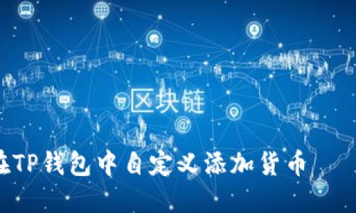 立即了解如何在TP钱包中自定义添加货币——2025必看指南