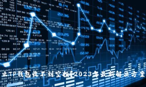 : 为什么TP钱包收不到空投？2023年最新解决方案与技巧