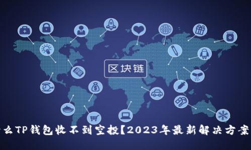 : 为什么TP钱包收不到空投？2023年最新解决方案与技巧