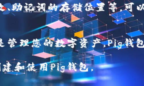 创建Pig钱包的过程可以通过以下几个步骤实现。下面将详细介绍如何使用Pig钱包，包括下载、设置和使用。

第一步：下载Pig钱包
首先，您需要在您的设备上下载Pig钱包应用。访问Pig钱包的官方网站或在应用商店（如Google Play Store或Apple App Store）中搜索“Pig Wallet”。确保下载来自官方渠道的应用程序，以避免安全风险。

第二步：安装Pig钱包
下载完成后，点击安装按钮进行安装。安装完成后，找到应用并打开。第一次使用时，Pig钱包会引导您进行初始化设置。

第三步：创建新钱包
在Pig钱包的主界面上，选择“创建新钱包”选项。系统会提示您设置一个强密码，以保护您的信息安全。建议使用字母、数字和特殊符号的组合来增加密码的复杂性。

第四步：备份助记词
创建钱包后，Pig钱包会生成一组助记词。这组助记词是恢复您钱包的唯一方式，请务必将其安全保存。您可以将其写下来，放在安全的地方。这一步骤非常重要，若您丢失设备或者忘记密码，助记词可以帮助您找回钱包。

第五步：完成设置
输入您的助记词以确认备份完成，然后您会被提示设置一些个性化选项，比如钱包名称、默认货币等。根据个人喜好进行选择，然后完成设置。

第六步：开始使用Pig钱包
完成上述步骤后，您的Pig钱包就已经创建好了。您可以在主界面上查看余额、发送和接收加密货币等。要发送加密货币，选择“发送”选项，输入接收地址和金额，确认后完成交易。要接收加密货币，选择“接收”按钮，您会看到一个二维码，可以分享给其他人。

第七步：定期检查安全性
随着加密货币的广泛使用，安全性成为了非常重要的一环。因此，定期检查您的Pig钱包的安全设置，包括密码更改、助记词的存储位置等，可以帮助您更好地保护您的资金。

总结
通过以上步骤，您可以轻松地创建并设置自己的Pig钱包，开始您在加密货币世界里的旅程。无论是投资、交易还是管理您的数字资产，Pig钱包都将为您提供便利和安全的操作体验。 

在使用Pig钱包时，保持警觉并定期备份您的信息，将为您的投资和交易提供保障。希望这些步骤能帮助您顺利创建和使用Pig钱包。