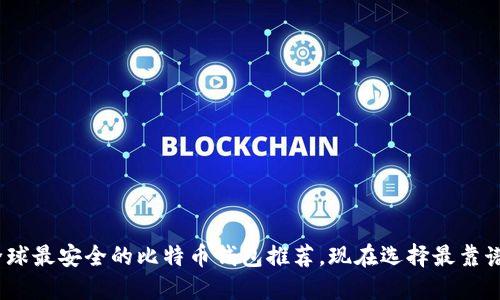 2025必看：全球最安全的比特币钱包推荐，现在选择最靠谱的投资助手！