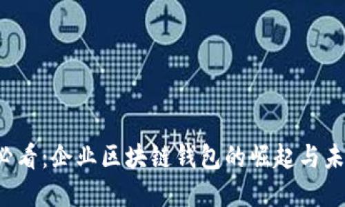2025必看：企业区块链钱包的崛起与未来展望