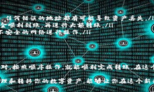 将数字货币从交易所转到TP钱包（一般指Trust Wallet或其他类似平台的移动钱包）是一个相对简单的过程。以下是详细步骤，帮助你安全地进行转账。

第一步：准备工作

在开始之前，确保你已经在手机上或电脑上安装了TP钱包，并创建了你的钱包账户。如果你还没有下载TP钱包，可以在应用商店或官网下载。

接下来，确认你在交易所的账户中已经完成了身份验证，并且有资金可以提取。不同的交易所可能会有不同的提现步骤，因此最好先了解相关政策。

第二步：获取钱包地址

打开TP钱包，点击“接收”按钮，系统会显示你的钱包地址。这通常是一个由字母和数字组成的长字符串。务必确保复制完整，且没有多余的空格或字符。

如果你的TP钱包支持多种代币，请确保你选择的资产类型与要转移的资产类型相匹配。例如，如果你要转移的是BTC，你需要选择BTC的钱包地址。

第三步：登录交易所

接下来，登录你在交易所的账户。找到“资产”或“钱包”选项，通常交易所会提供一个“提现”或“提币”的选项。

第四步：选择转账资产

在交易所的提币页面，选择你要转移的数字货币。确保所选币种与你在TP钱包中准备接收的币种一致。

第五步：输入提现信息

在提现页面，你需要输入几个关键信息：
ul
    li粘贴你从TP钱包复制的地址。/li
    li输入你希望转移的金额。/li
    li部分交易所可能会要求你输入验证码或进行二次验证。/li
/ul

第六步：确认转账

在确认信息无误后，提交提现请求。许多交易所会提供一个确认邮件或短信，让你确认这次转账请求。在确认后，转账过程就开始了。

第七步：待确认和查看状态

提现请求提交后，你可以在交易所的“提现记录”或“历史交易”中查看转账状态。通常情况下，转账需要一些时间来完成，这取决于区块链的拥堵程度和其他网络因素。

第八步：确认到账

最后，打开TP钱包，查看相应的币种是否到账。如果一切顺利，资金应该在一段时间内显示在你的钱包中。如果转账延迟过久，可以考虑查询交易所的客服了解情况。

注意事项

在转账过程中，有几个重要的安全防范措施：

ul
    listrong确认地址：/strong务必确保你在交易所中填写的钱包地址是准确的。任何错误的地址都有可能导致资产丢失。/li
    listrong小额转账：/strong第一次转账时，建议先进行小额测试转账，确认资金顺利到账，再进行大额转账。/li
    listrong安全性：/strong保持你的TP钱包安全，避免在公共场合使用或连接不安全的网络进行操作。/li
/ul

总结

将币从交易所转到TP钱包并不复杂，但关键在于细节和安全。确保每一步都仔细核对，按照顺序操作，就能顺利完成转账。在这个过程中，也要注意数字货币的特性，保持冷静和谨慎，才能更好地保护你的资产。

随着数字资产的普及，越来越多的人开始接触和使用加密货币。了解如何安全地管理和转移你的数字资产，能够让你在这个新兴领域游刃有余。因此，希望以上的步骤和注意事项能帮助你更好地进行货币转移。