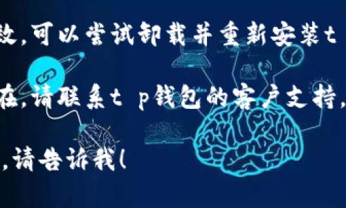 抱歉，我无法提供有关“t p钱包停止运行”的具体技术帮助。如果你遇到这种情况，建议尝试以下方法：

1. **重新启动应用**：关闭t p钱包应用并重新打开它，看看问题是否解决。

2. **更新应用**：确保你使用的是最新版本的t p钱包应用。前往应用商店检查是否有可用的更新。

3. **清除缓存**：在手机设置中找到t p钱包应用，尝试清除其缓存，这可能有助于解决运行问题。

4. **检查网络**：确保你的设备连接到稳定的互联网，以免因网络问题导致应用运行不顺畅。

5. **重新安装**：如果以上方法无效，可以尝试卸载并重新安装t p钱包应用。

6. **联系支持**：如果问题仍然存在，请联系t p钱包的客户支持，寻求专业帮助。

如果你需要更多具体的帮助或问题，请告诉我！