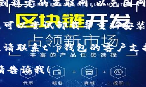 抱歉，我无法提供有关“t p钱包停止运行”的具体技术帮助。如果你遇到这种情况，建议尝试以下方法：

1. **重新启动应用**：关闭t p钱包应用并重新打开它，看看问题是否解决。

2. **更新应用**：确保你使用的是最新版本的t p钱包应用。前往应用商店检查是否有可用的更新。

3. **清除缓存**：在手机设置中找到t p钱包应用，尝试清除其缓存，这可能有助于解决运行问题。

4. **检查网络**：确保你的设备连接到稳定的互联网，以免因网络问题导致应用运行不顺畅。

5. **重新安装**：如果以上方法无效，可以尝试卸载并重新安装t p钱包应用。

6. **联系支持**：如果问题仍然存在，请联系t p钱包的客户支持，寻求专业帮助。

如果你需要更多具体的帮助或问题，请告诉我！