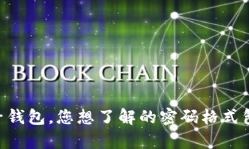 为了确保您能得到合适的信息，请您提供更具体的细节，比如“t p钱包”是指哪种电子钱包，您想了解的密码格式包含哪些方面（如长度、字符要求等）。这将有助于我为您提供准确和相关的答案。谢谢！