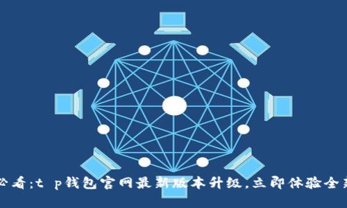2025必看：t p钱包官网最新版本升级，立即体验全新功能！