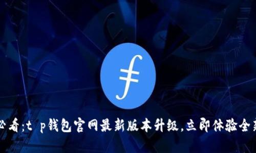 2025必看：t p钱包官网最新版本升级，立即体验全新功能！