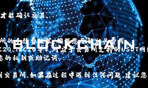 要将TP钱包中的USDT转移到交易所，您可以按照以下步骤进行操作：

### 第一步：准备工作
在开始之前，请确保您已经：
1. 拥有TP钱包，并且已经在其中存入USDT。
2. 注册并完成您要转移到的交易所账户。（例如：Binance、Huobi等）
3. 获取交易所的USDT充值地址。

### 第二步：获取充值地址
1. 登录您的交易所账户。
2. 导航到“资产”或“钱包”页面。
3. 找到USDT，并点击“充值”。
4. 复制显示的充值地址。确保您复制的是正确的地址，因为发送到错误地址可能导致资金损失。

### 第三步：在TP钱包中进行发送
1. 打开您的TP钱包应用，确保您已登录。
2. 选择USDT资产。
3. 点击“发送”按钮。

### 第四步：填写交易信息
1. **粘贴充值地址**：在接收地址栏中粘贴您刚才复制的充值地址。
2. **输入转账金额**：输入您希望转移的USDT金额。
3. **确认交易信息**：仔细检查您输入的地址和金额是否正确。一旦发送，交易是不可逆的。

### 第五步：完成转账
1. 点击“发送”或“确认”按钮。
2. 如果需要，输入您的交易密码或者通过其他安全验证。
3. 等待交易确认。通常情况下，USDT的转账需要一些时间来确认，具体时间视网络拥堵情况而定。

### 第六步：确认到账
1. 登陆您所在的交易所。
2. 在USDT资产页面查看是否已成功入账。
3. 如果没有立刻到账，请稍等片刻，有时候需要一定的时间才能确认交易。

### 注意事项
- **交易手续费**：在发送USDT之前，请查看TP钱包和交易所的手续费政策，确保您了解相关费用。
- **网络选择**：确保您在TP钱包中选择正确的网络（如ERC20、TRC20等），对应于交易所支持的USDT网络。
- **安全性**：始终小心处理您的钱包信息，勿向他人透露您的私钥或助记词。

通过以上步骤，您应该能够顺利地将TP钱包中的USDT转移到交易所。如果在过程中遇到任何问题，建议您查阅TP钱包的官方支持页面或联系交易所的客服进行咨询。